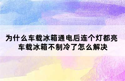 为什么车载冰箱通电后连个灯都亮 车载冰箱不制冷了怎么解决